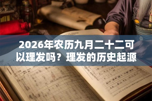 2026年农历九月二十二可以理发吗？理发的历史起源你知道吗？