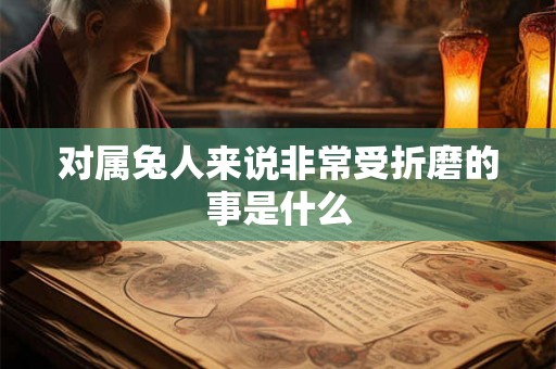 对属兔人来说非常受折磨的事是什么
