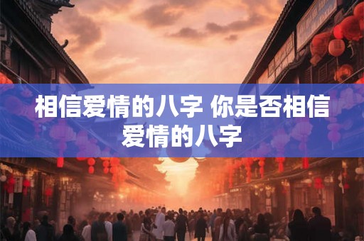相信爱情的八字 你是否相信爱情的八字 相信爱情的八字 你是否相信爱情的八字