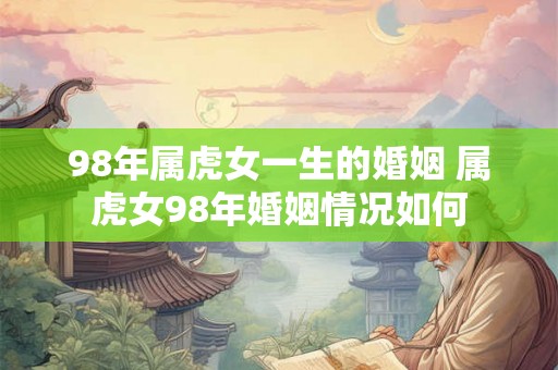98年属虎女一生的婚姻 属虎女98年婚姻情况如何