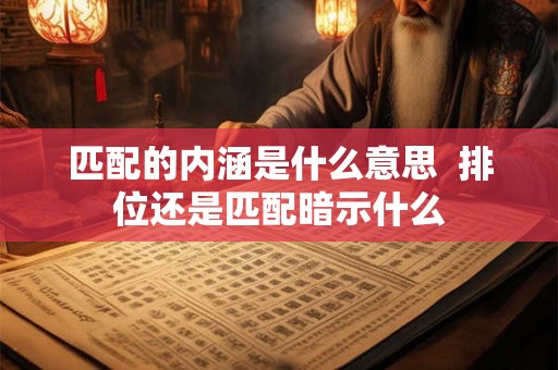 匹配的内涵是什么意思  排位还是匹配暗示什么
