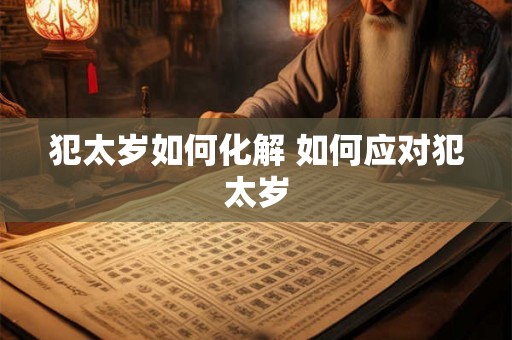 犯太岁如何化解 如何应对犯太岁 犯太岁如何化解 如何应对犯太岁