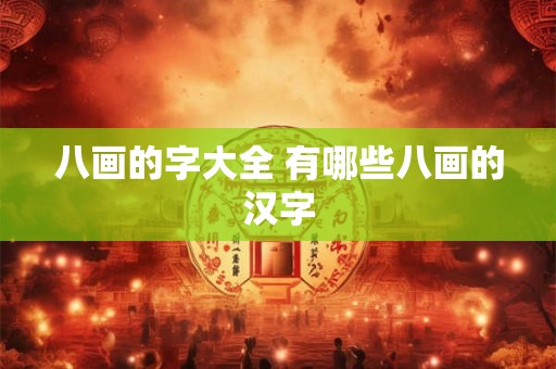 八画的字大全 有哪些八画的汉字