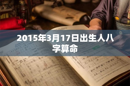 2015年3月17日出生人八字算命