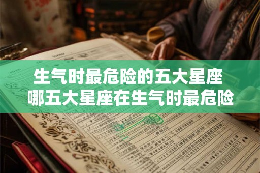 生气时最危险的五大星座 哪五大星座在生气时最危险