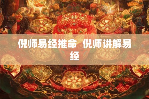 倪师易经推命  倪师讲解易经