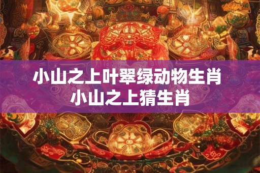 小山之上叶翠绿动物生肖 小山之上猜生肖 小山之上叶翠绿动物生肖 小山之上猜生肖