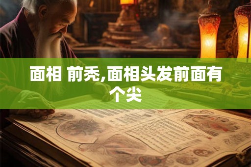 面相 前秃,面相头发前面有个尖 面相 前秃,面相头发前面有个尖