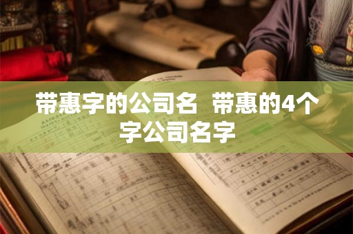 带惠字的公司名  带惠的4个字公司名字