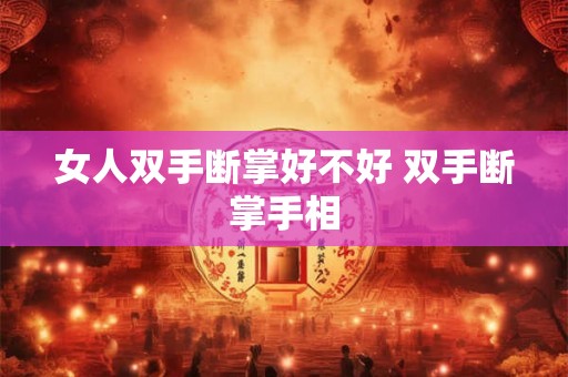 女人双手断掌好不好 双手断掌手相