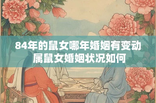 84年的鼠女哪年婚姻有变动 属鼠女婚姻状况如何