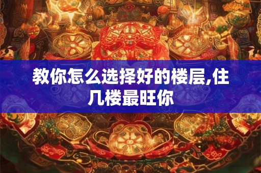 教你怎么选择好的楼层,住几楼最旺你