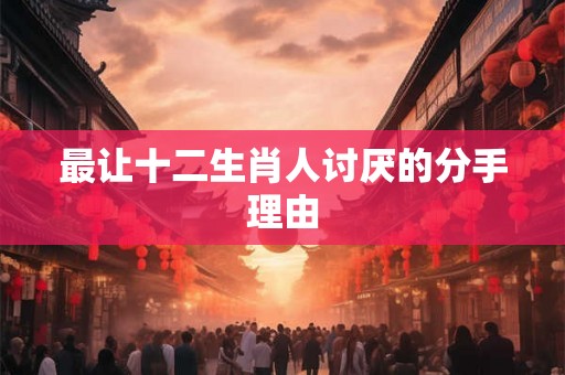 最让十二生肖人讨厌的分手理由