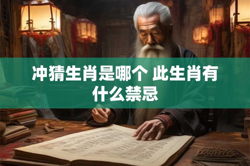 冲猜生肖是哪个 此生肖有什么禁忌