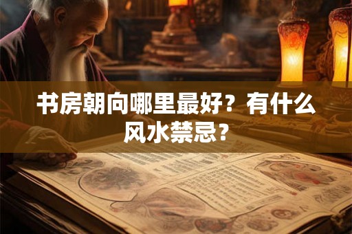 书房朝向哪里最好？有什么风水禁忌？