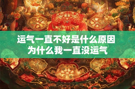 运气一直不好是什么原因 为什么我一直没运气 运气一直不好是什么原因 为什么我一直没运气