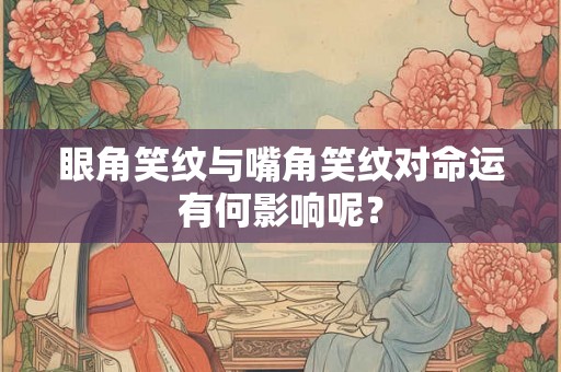 眼角笑纹与嘴角笑纹对命运有何影响呢？