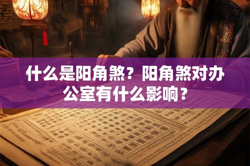 什么是阳角煞？阳角煞对办公室有什么影响？