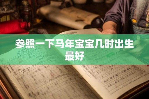 参照一下马年宝宝几时出生最好 参照一下马年宝宝几时出生最好