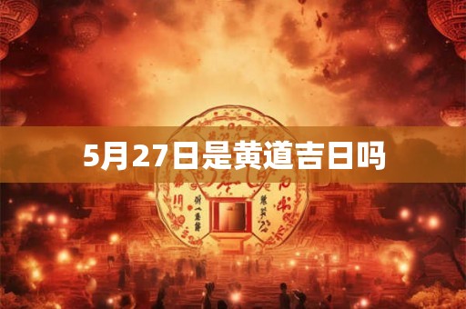 5月27日是黄道吉日吗