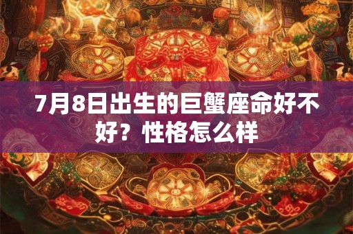 7月8日出生的巨蟹座命好不好？性格怎么样