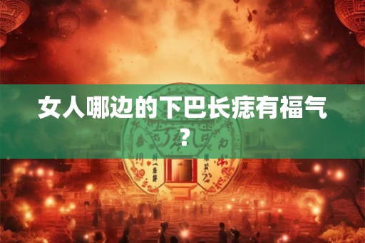 女人哪边的下巴长痣有福气？
