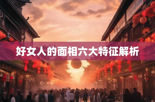 好女人的面相六大特征解析