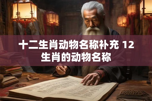 十二生肖动物名称补充 12生肖的动物名称