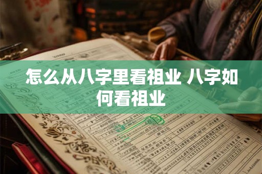怎么从八字里看祖业 八字如何看祖业