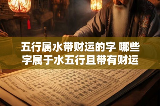 五行属水带财运的字 哪些字属于水五行且带有财运