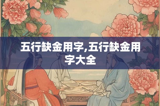 五行缺金用字,五行缺金用字大全 五行缺金用字,五行缺金用字大全