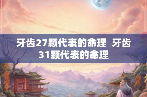 牙齿27颗代表的命理 牙齿31颗代表的命理 牙齿27颗代表的命理 牙齿31颗代表的命理