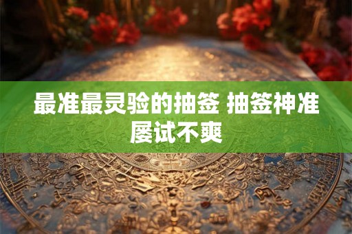 最准最灵验的抽签 抽签神准屡试不爽