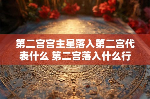 第二宫宫主星落入第二宫代表什么 第二宫落入什么行星好