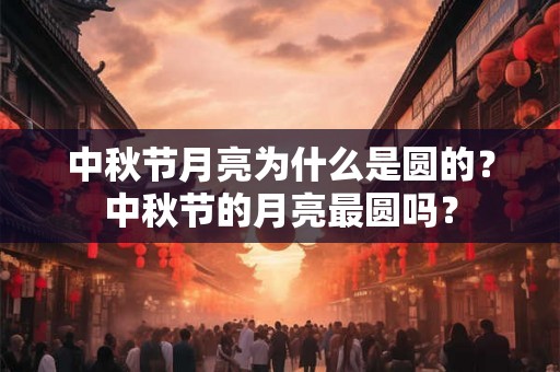 中秋节月亮为什么是圆的？中秋节的月亮最圆吗？