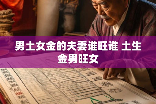 男土女金的夫妻谁旺谁 土生金男旺女