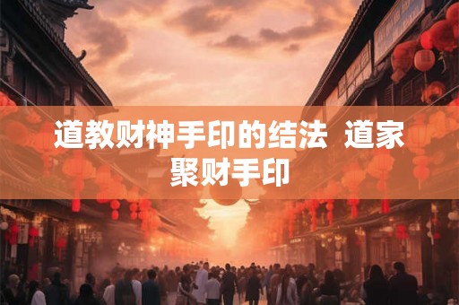 道教财神手印的结法  道家聚财手印