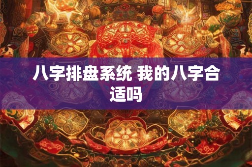 八字排盘系统 我的八字合适吗