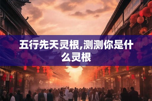 五行先天灵根,测测你是什么灵根
