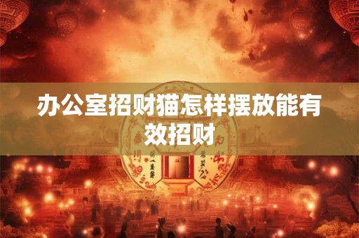 办公室招财猫怎样摆放能有效招财