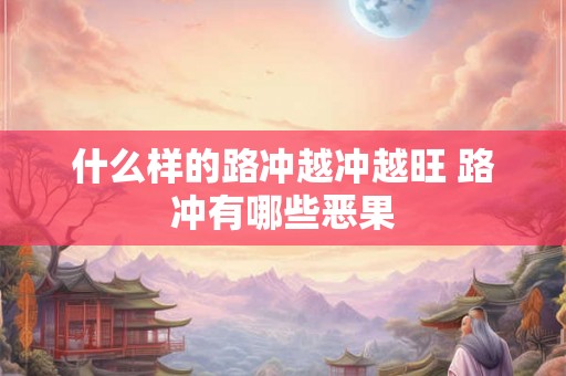 什么样的路冲越冲越旺 路冲有哪些恶果