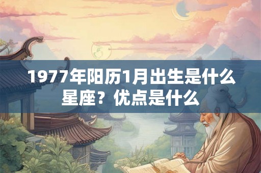 1977年阳历1月出生是什么星座？优点是什么