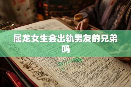 属龙女生会出轨男友的兄弟吗