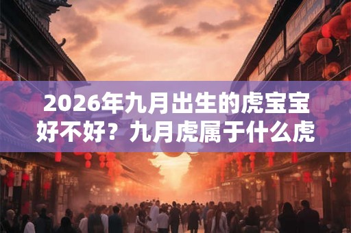 2026年九月出生的虎宝宝好不好？九月虎属于什么虎