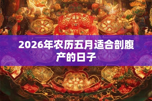 2026年农历五月适合剖腹产的日子