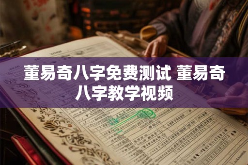 董易奇八字免费测试 董易奇八字教学视频 董易奇八字免费测试 董易奇八字教学视频