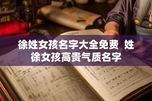 徐姓女孩名字大全免费  姓徐女孩高贵气质名字