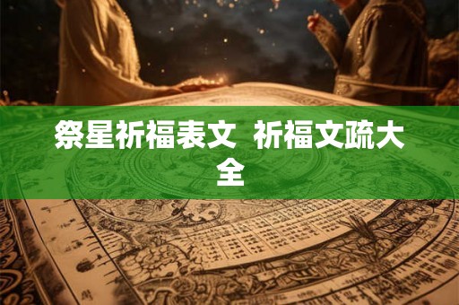 祭星祈福表文 祈福文疏大全 祭星祈福表文 祈福文疏大全