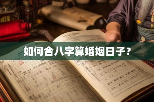 如何合八字算婚姻日子？