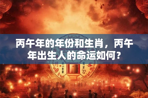 丙午年的年份和生肖，丙午年出生人的命运如何？